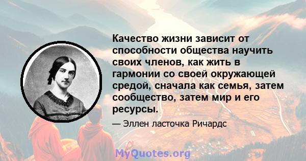 Качество жизни зависит от способности общества научить своих членов, как жить в гармонии со своей окружающей средой, сначала как семья, затем сообщество, затем мир и его ресурсы.