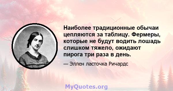 Наиболее традиционные обычаи цепляются за таблицу. Фермеры, которые не будут водить лошадь слишком тяжело, ожидают пирога три раза в день.