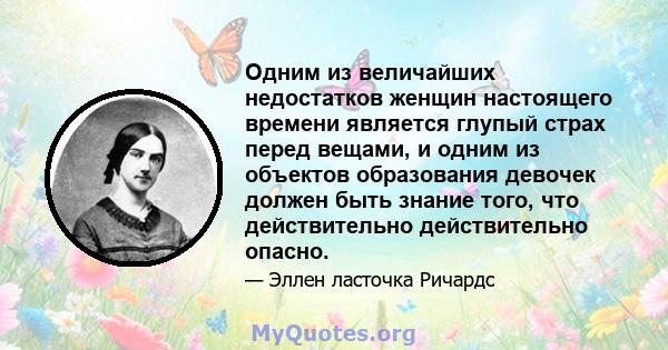 Одним из величайших недостатков женщин настоящего времени является глупый страх перед вещами, и одним из объектов образования девочек должен быть знание того, что действительно действительно опасно.