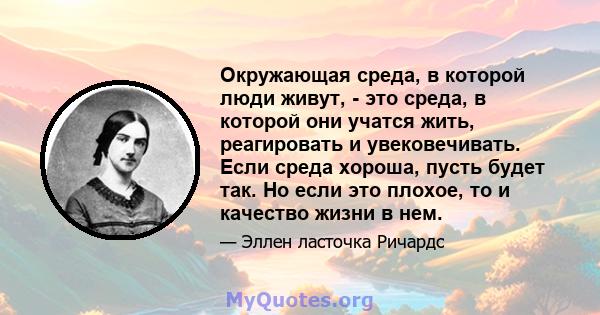 Окружающая среда, в которой люди живут, - это среда, в которой они учатся жить, реагировать и увековечивать. Если среда хороша, пусть будет так. Но если это плохое, то и качество жизни в нем.