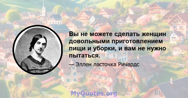 Вы не можете сделать женщин довольными приготовлением пищи и уборки, и вам не нужно пытаться.