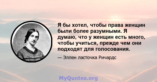 Я бы хотел, чтобы права женщин были более разумными. Я думаю, что у женщин есть много, чтобы учиться, прежде чем они подходят для голосования.