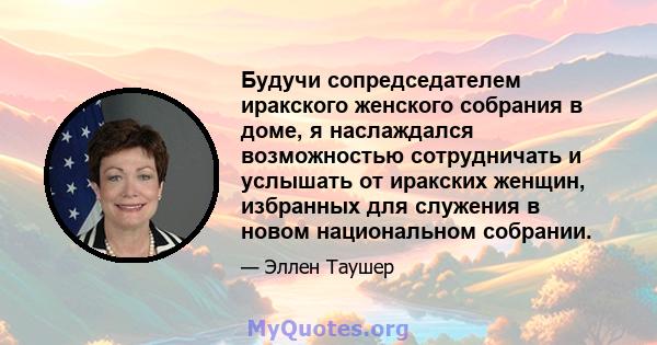 Будучи сопредседателем иракского женского собрания в доме, я наслаждался возможностью сотрудничать и услышать от иракских женщин, избранных для служения в новом национальном собрании.