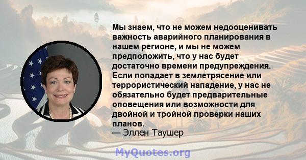 Мы знаем, что не можем недооценивать важность аварийного планирования в нашем регионе, и мы не можем предположить, что у нас будет достаточно времени предупреждения. Если попадает в землетрясение или террористический