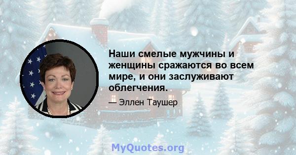 Наши смелые мужчины и женщины сражаются во всем мире, и они заслуживают облегчения.