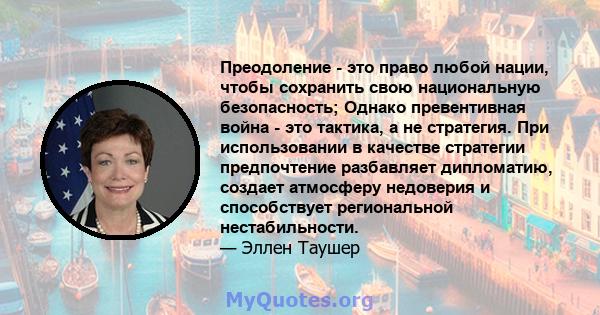 Преодоление - это право любой нации, чтобы сохранить свою национальную безопасность; Однако превентивная война - это тактика, а не стратегия. При использовании в качестве стратегии предпочтение разбавляет дипломатию,