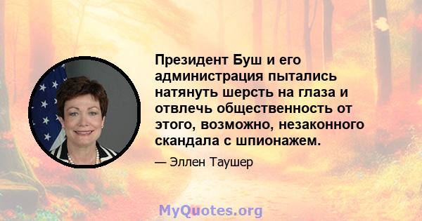 Президент Буш и его администрация пытались натянуть шерсть на глаза и отвлечь общественность от этого, возможно, незаконного скандала с шпионажем.