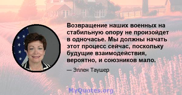 Возвращение наших военных на стабильную опору не произойдет в одночасье. Мы должны начать этот процесс сейчас, поскольку будущие взаимодействия, вероятно, и союзников мало.