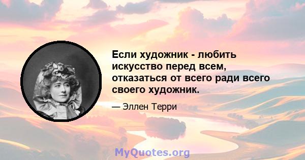 Если художник - любить искусство перед всем, отказаться от всего ради всего своего художник.