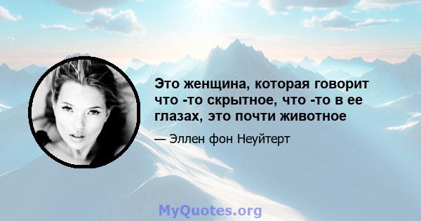 Это женщина, которая говорит что -то скрытное, что -то в ее глазах, это почти животное