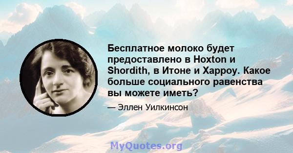 Бесплатное молоко будет предоставлено в Hoxton и Shordith, в Итоне и Харроу. Какое больше социального равенства вы можете иметь?