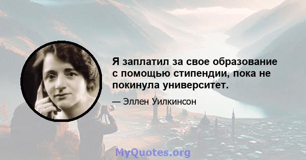 Я заплатил за свое образование с помощью стипендии, пока не покинула университет.