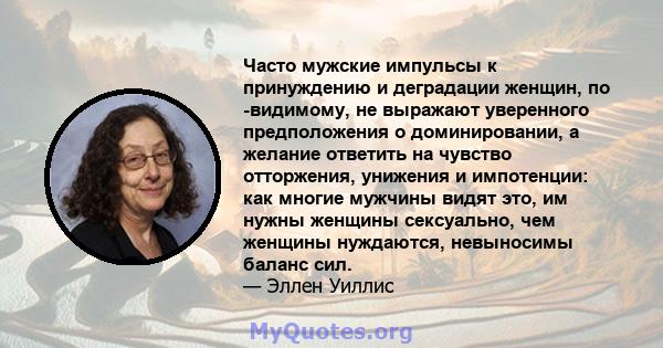 Часто мужские импульсы к принуждению и деградации женщин, по -видимому, не выражают уверенного предположения о доминировании, а желание ответить на чувство отторжения, унижения и импотенции: как многие мужчины видят