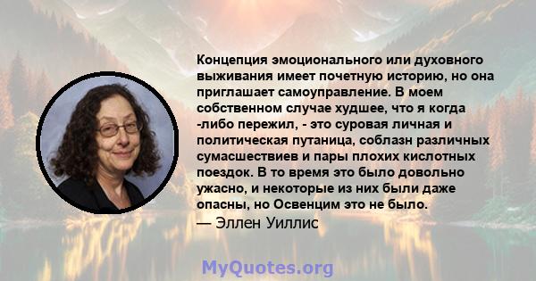 Концепция эмоционального или духовного выживания имеет почетную историю, но она приглашает самоуправление. В моем собственном случае худшее, что я когда -либо пережил, - это суровая личная и политическая путаница,