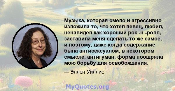 Музыка, которая смело и агрессивно изложила то, что хотел певец, любил, ненавидел как хороший рок -н -ролл, заставила меня сделать то же самое, и поэтому, даже когда содержание была антисексуалом, в некотором смысле,