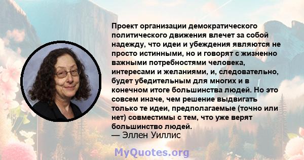 Проект организации демократического политического движения влечет за собой надежду, что идеи и убеждения являются не просто истинными, но и говорят с жизненно важными потребностями человека, интересами и желаниями, и,