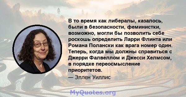 В то время как либералы, казалось, были в безопасности, феминистки, возможно, могли бы позволить себе роскошь определить Ларри Флинта или Романа Полански как врага номер один. Теперь, когда мы должны справиться с Джерри 