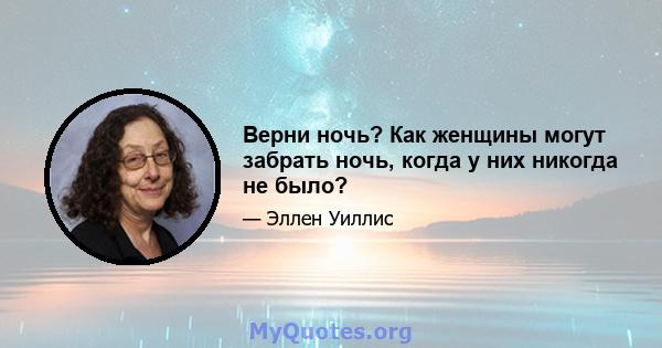 Верни ночь? Как женщины могут забрать ночь, когда у них никогда не было?