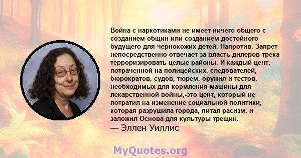 Война с наркотиками не имеет ничего общего с созданием общин или созданием достойного будущего для чернокожих детей. Напротив, Запрет непосредственно отвечает за власть дилеров трека терроризировать целые районы. И