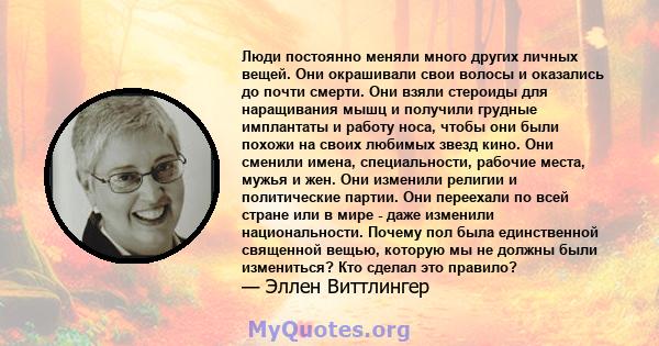 Люди постоянно меняли много других личных вещей. Они окрашивали свои волосы и оказались до почти смерти. Они взяли стероиды для наращивания мышц и получили грудные имплантаты и работу носа, чтобы они были похожи на