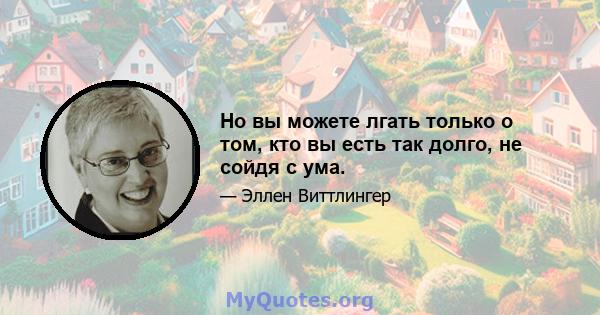 Но вы можете лгать только о том, кто вы есть так долго, не сойдя с ума.