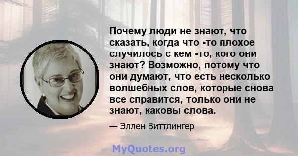 Почему люди не знают, что сказать, когда что -то плохое случилось с кем -то, кого они знают? Возможно, потому что они думают, что есть несколько волшебных слов, которые снова все справится, только они не знают, каковы