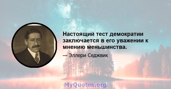 Настоящий тест демократии заключается в его уважении к мнению меньшинства.