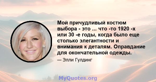 Мой причудливый костюм выбора - это ... что -то 1920 -х или 30 -е годы, когда было еще столько элегантности и внимания к деталям. Оправдание для окончательной одежды.