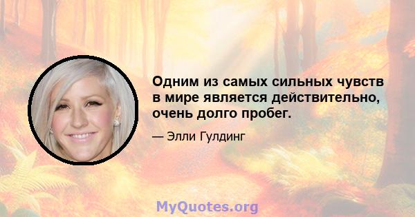 Одним из самых сильных чувств в мире является действительно, очень долго пробег.