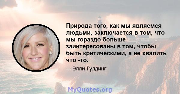 Природа того, как мы являемся людьми, заключается в том, что мы гораздо больше заинтересованы в том, чтобы быть критическими, а не хвалить что -то.