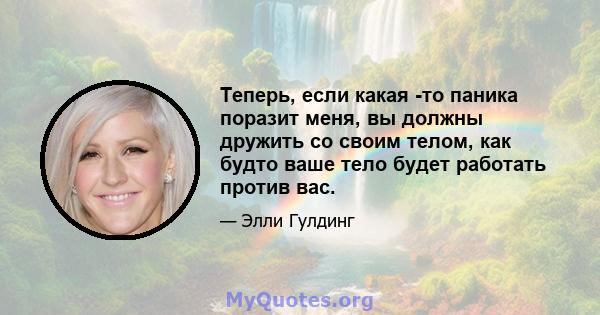 Теперь, если какая -то паника поразит меня, вы должны дружить со своим телом, как будто ваше тело будет работать против вас.