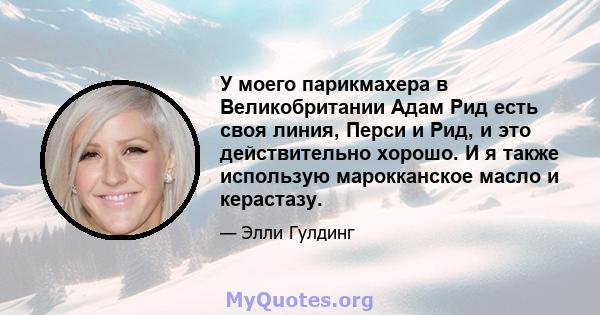 У моего парикмахера в Великобритании Адам Рид есть своя линия, Перси и Рид, и это действительно хорошо. И я также использую марокканское масло и керастазу.