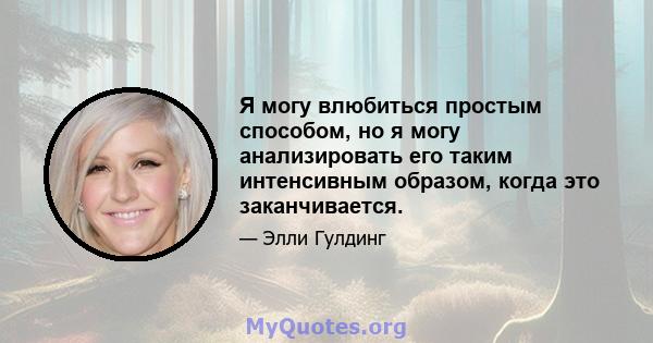 Я могу влюбиться простым способом, но я могу анализировать его таким интенсивным образом, когда это заканчивается.