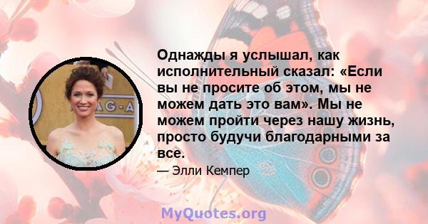 Однажды я услышал, как исполнительный сказал: «Если вы не просите об этом, мы не можем дать это вам». Мы не можем пройти через нашу жизнь, просто будучи благодарными за все.