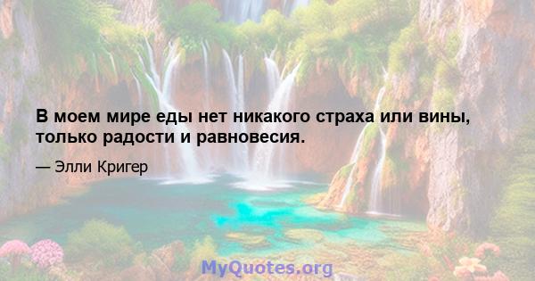 В моем мире еды нет никакого страха или вины, только радости и равновесия.