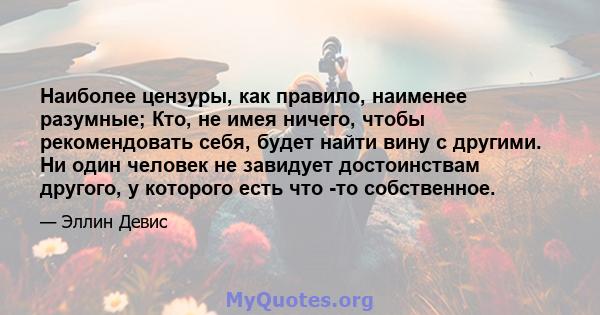 Наиболее цензуры, как правило, наименее разумные; Кто, не имея ничего, чтобы рекомендовать себя, будет найти вину с другими. Ни один человек не завидует достоинствам другого, у которого есть что -то собственное.