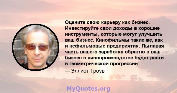 Оцените свою карьеру как бизнес. Инвестируйте свои доходы в хорошие инструменты, которые могут улучшить ваш бизнес. Кинофильмы такие же, как и нефильмовые предприятия. Пылавая часть вашего заработка обратно в ваш бизнес 