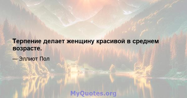 Терпение делает женщину красивой в среднем возрасте.