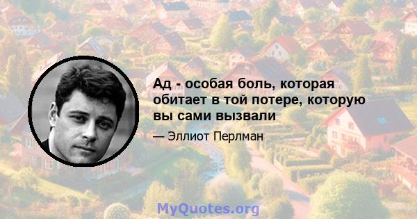 Ад - особая боль, которая обитает в той потере, которую вы сами вызвали