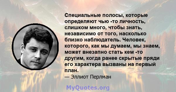 Специальные полосы, которые определяют чью -то личность, слишком много, чтобы знать, независимо от того, насколько близко наблюдатель. Человек, которого, как мы думаем, мы знаем, может внезапно стать кем -то другим,