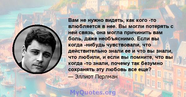 Вам не нужно видеть, как кого -то влюбляется в нее. Вы могли потерять с ней связь, она могла причинить вам боль, даже необъяснимо. Если вы когда -нибудь чувствовали, что действительно знали ее и что вы знали, что