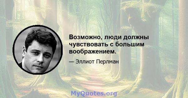 Возможно, люди должны чувствовать с большим воображением.