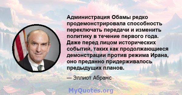 Администрация Обамы редко продемонстрировала способность переключать передачи и изменить политику в течение первого года. Даже перед лицом исторических событий, таких как продолжающиеся демонстрации против режима Ирана, 