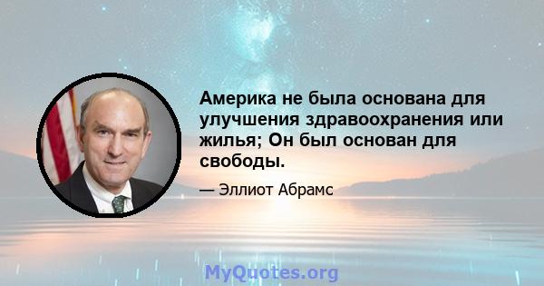 Америка не была основана для улучшения здравоохранения или жилья; Он был основан для свободы.