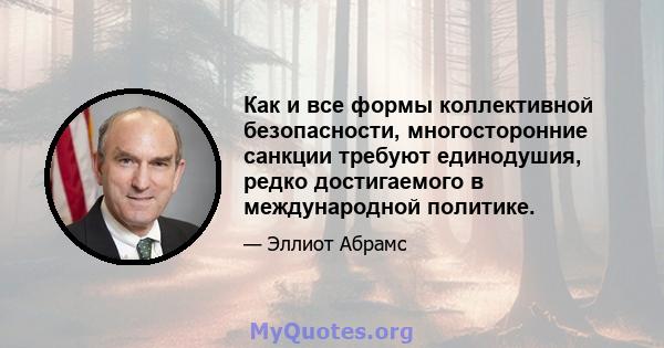 Как и все формы коллективной безопасности, многосторонние санкции требуют единодушия, редко достигаемого в международной политике.