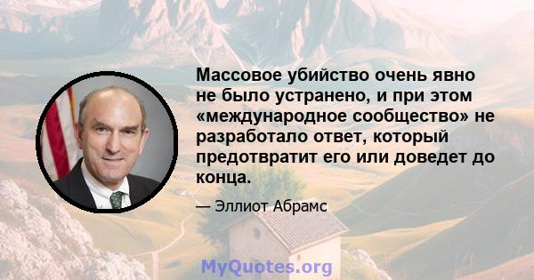 Массовое убийство очень явно не было устранено, и при этом «международное сообщество» не разработало ответ, который предотвратит его или доведет до конца.