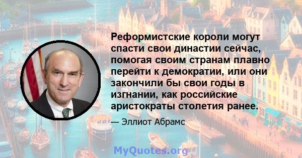 Реформистские короли могут спасти свои династии сейчас, помогая своим странам плавно перейти к демократии, или они закончили бы свои годы в изгнании, как российские аристократы столетия ранее.