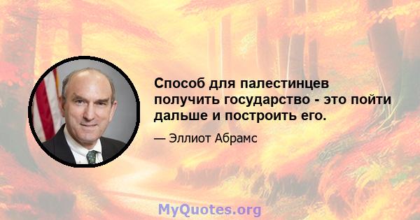 Способ для палестинцев получить государство - это пойти дальше и построить его.