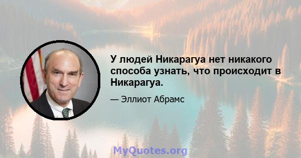 У людей Никарагуа нет никакого способа узнать, что происходит в Никарагуа.