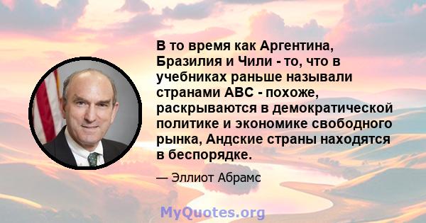 В то время как Аргентина, Бразилия и Чили - то, что в учебниках раньше называли странами ABC - похоже, раскрываются в демократической политике и экономике свободного рынка, Андские страны находятся в беспорядке.